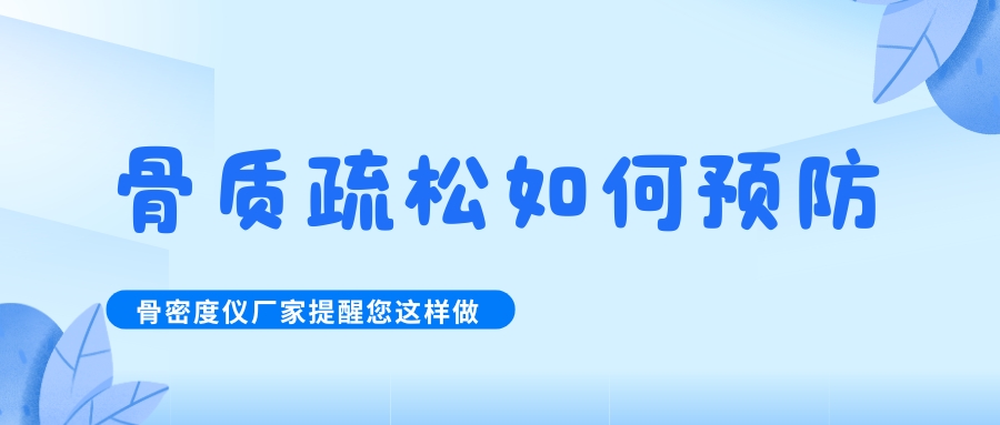 怎么預防治療骨質疏松呢?骨密度檢測儀生產(chǎn)廠家提醒您這樣做！
